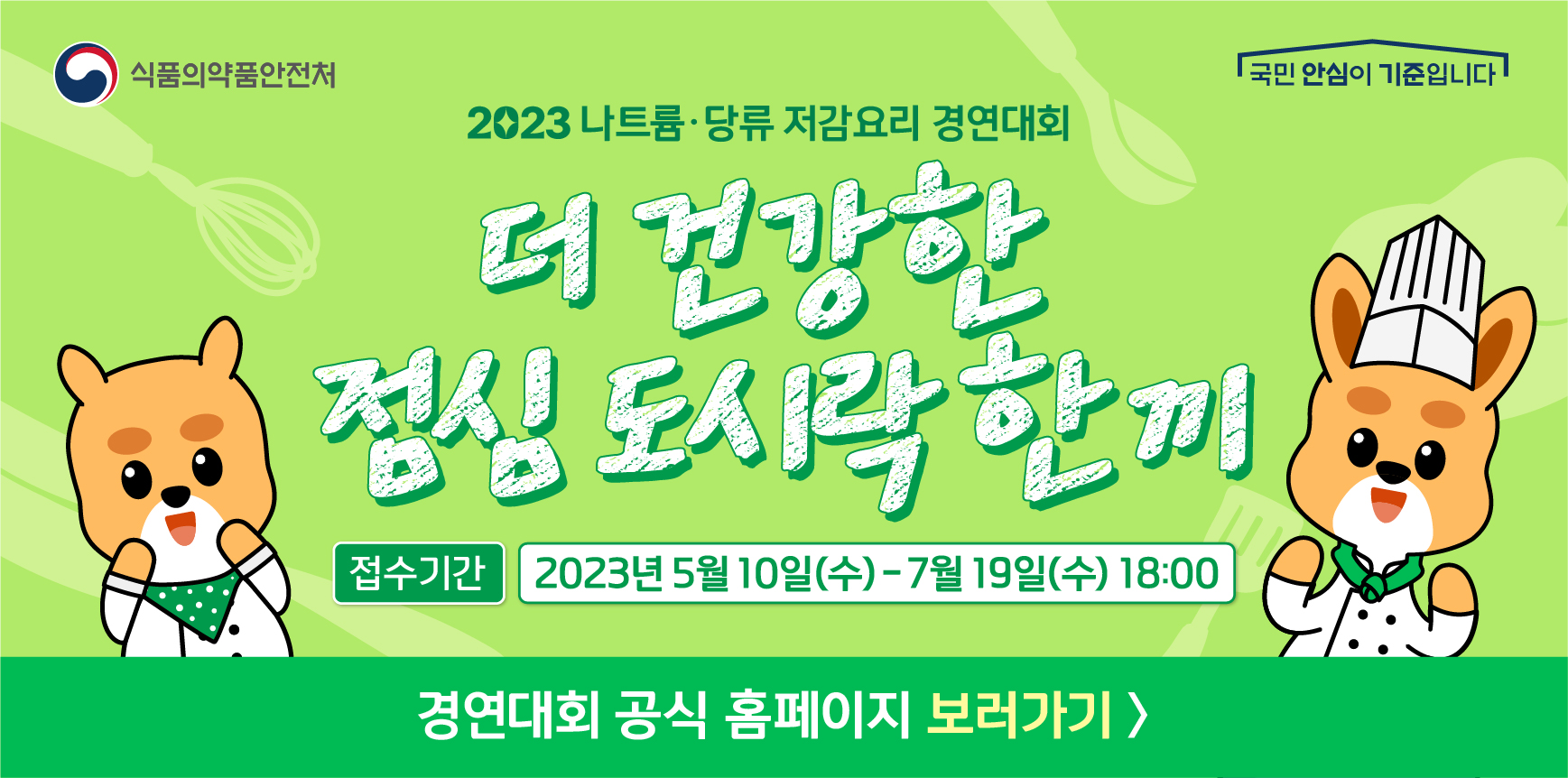 식품의약품안전처 국민 안심이 기준입니다
2023 나트륨&middot;당류 저감요리 경연대회

	더 건강한 점심 도시락 한 끼
	접수기간: 2023년 5월10일(수) ~ 7월19일(수) 18:00
	
	경연대회 공식 홈페이지 보러가기&gt;