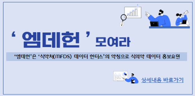 &#39;엠데헌&#39; 모여라!
&#39;엠데헌&#39;은 &#39;식약처(MDFS) 데이터 헌터스&#39;의 약칭으로 식의약 데이터 홍보요원
상세내용 바로가기