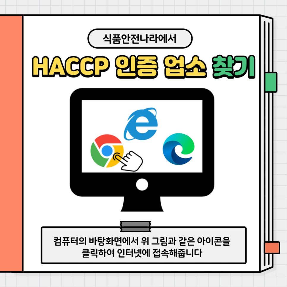 식품안전나라에서 HACPP 인증 업소 찾기. 컴퓨터의 바탕화면에서 위 그림과 같은 아이콘을 클릭하여 인터넷에 접속해줍니다. 