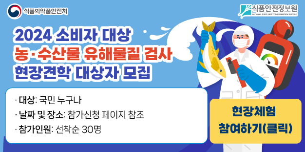 2024 소비자 대상 농수산물 안전관리 검사 현장 체험 프로그램 참여자 모집
	대상: 국민 누구나
	날짜: 2024.8.9.
	장소: 세부사항은 &#39;참여하기&#39; 클릭