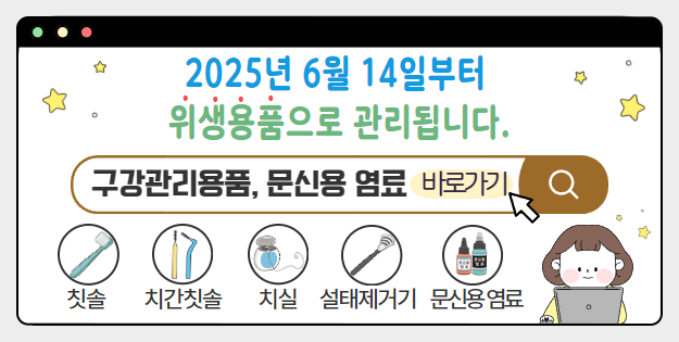 2025년 6월 14일부터 위생용품으로 관리됩니다.
구강관리용품, 문신용 염료 바로가기
칫솔, 치간칫솔, 치실, 설태제거기, 문신용 염료