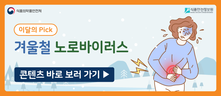 식품의약품안전처&nbsp; &nbsp; &nbsp;식품안전정보원
이달의 Pick&nbsp;겨울철 노로바이러스
콘텐츠 바로 보러가기 >